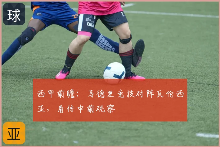 西甲前瞻：马德里竞技对阵瓦伦西亚，看传中前观察