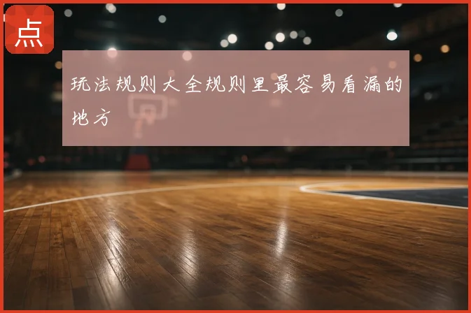 玩法规则大全规则里最容易看漏的地方