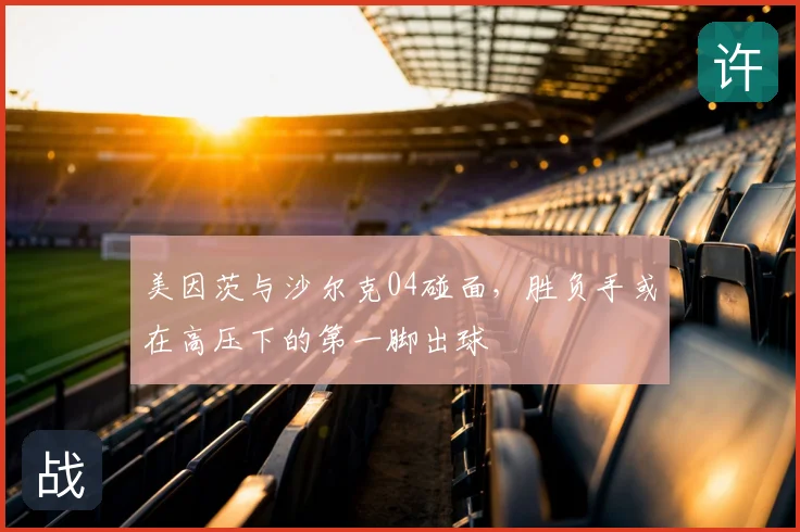 美因茨与沙尔克04碰面,胜负手或在高压下的第一脚出球