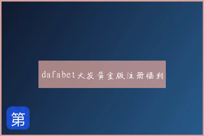 dafabet大发黄金版注册福利