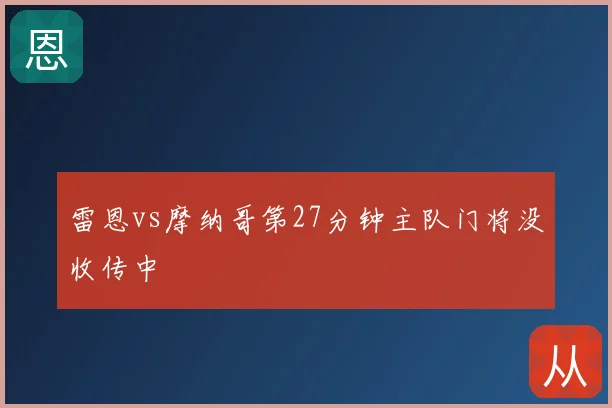 雷恩vs摩纳哥第27分钟主队门将没收传中