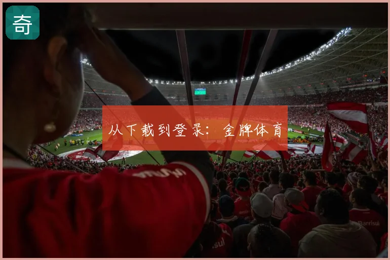 从下载到登录：金牌体育